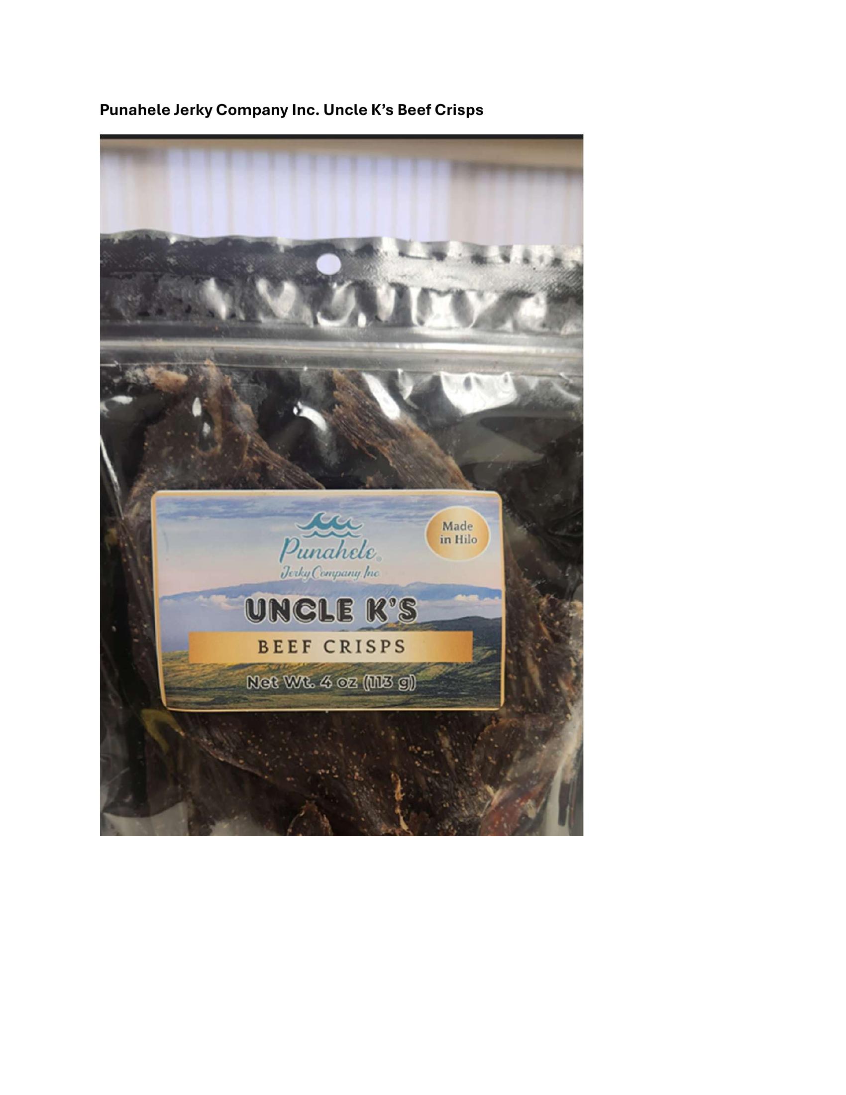 Product label for 6-oz. plastic packages containing "DRIED HAWAIIAN STYLE BEEF CRISPS, ORIGINAL SALT &amp;amp; PEPPER FLAVOR", and bearing establishment number "EST. 2625" inside the USDA mark of inspection., 4-oz. plastic packages containing "PUNAHELE JERKY COMPANY INC UNCLE K'S BEEF CRISPS"., 4-oz. plastic packages containing "PUNAHELE JERKY COMPANY INC KILAUEA FIRE SPICY BEEF CRISPS". (page 3)