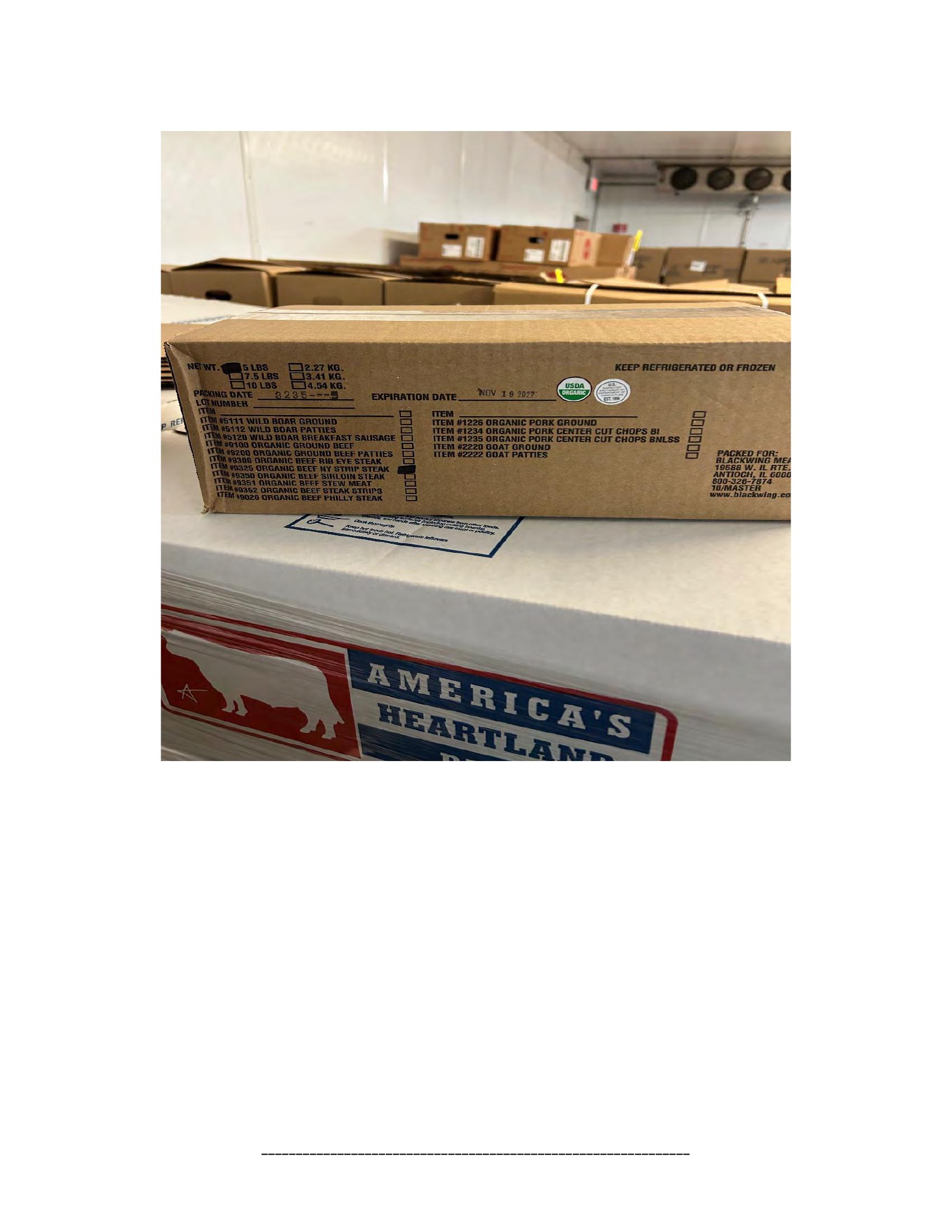 Product label for 5-lb. box of 8-oz. packages containing a VACUUM-PACKED piece of "BLACKWING ORGANIC MEATS ORGANIC BEEF NEW YORK STRIP STEAK," with "EST. 1996" inside the USDA mark of inspection., 10-lb. box of 16-oz. packages containing a VACUUM-PACKED package of "BLACKWING ORGANIC MEATS ORGANIC GROUND BEEF.", 5-lb. box of 8-oz. packages containing a VACUUM-PACKED package of "BLACKWING ORGANIC MEATS GRASS FED ORGANIC BEEF STEW MEAT," with "EST. 1996" inside the USDA mark of inspection., 5-lb. box of 8-oz. packages containing a VACUUM-PACKED piece of "BLACKWING ORGANIC MEATS ORGANIC BEEF STEAK STRIPS," with "EST. 1996" inside the USDA mark of inspection., 1-lb. VACUUM-PACKED package of "BLACKWING MEATS BLACKWING BEEF GROUND FROM ORGANIC BEEF," without USDA mark of inspection., 12-oz. VACUUM-PACKED package of "BLACKWING MEATS PORK GROUND MADE FROM ORGANIC PORK," without USDA mark of inspection., 12-oz. VACUUM-PACKED package of "BLACKWING MEATS Boneless Center Cut Pork Chops 2-6oz Made from Organic Pork," without the USDA mark of inspection. (page 6)